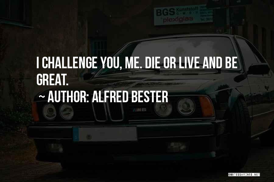 Alfred Bester Quotes: I Challenge You, Me. Die Or Live And Be Great.