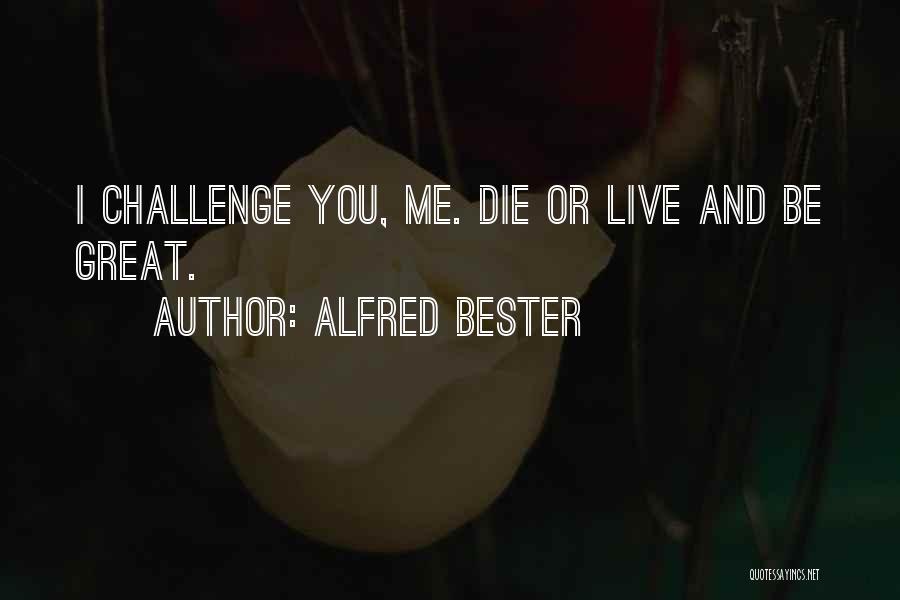 Alfred Bester Quotes: I Challenge You, Me. Die Or Live And Be Great.