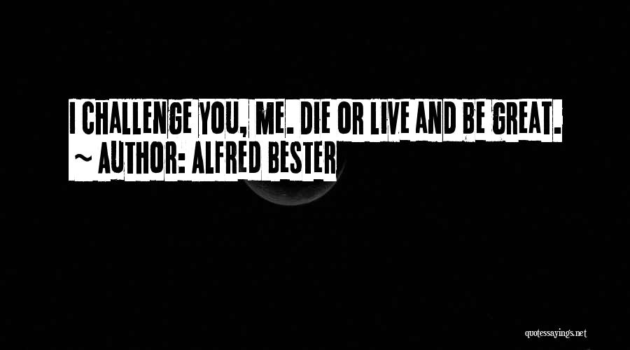 Alfred Bester Quotes: I Challenge You, Me. Die Or Live And Be Great.