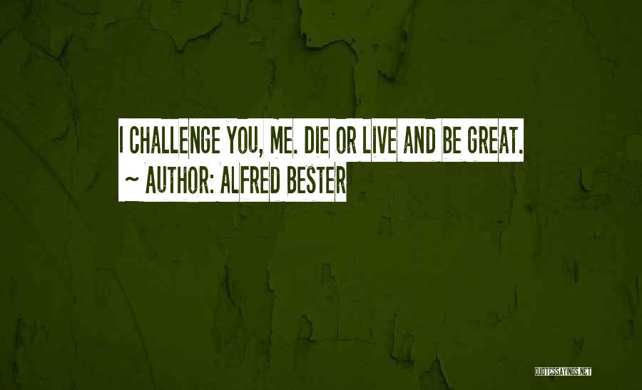 Alfred Bester Quotes: I Challenge You, Me. Die Or Live And Be Great.