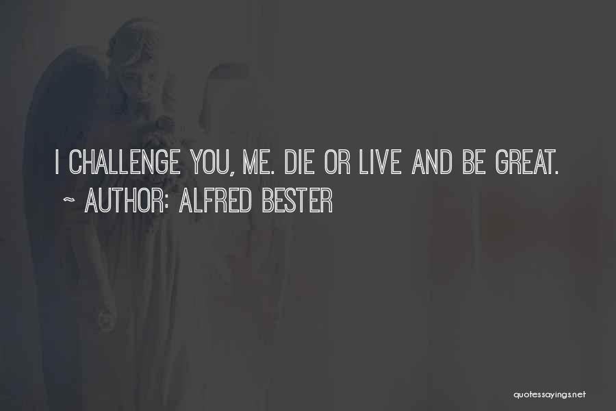 Alfred Bester Quotes: I Challenge You, Me. Die Or Live And Be Great.