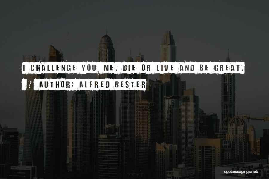 Alfred Bester Quotes: I Challenge You, Me. Die Or Live And Be Great.