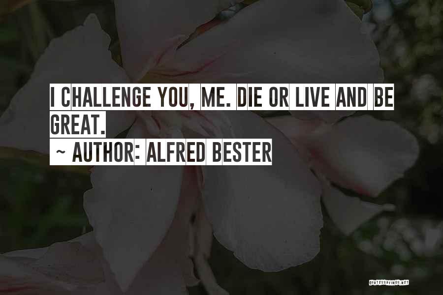 Alfred Bester Quotes: I Challenge You, Me. Die Or Live And Be Great.