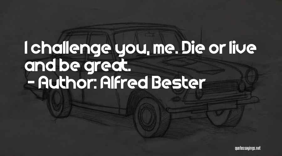 Alfred Bester Quotes: I Challenge You, Me. Die Or Live And Be Great.