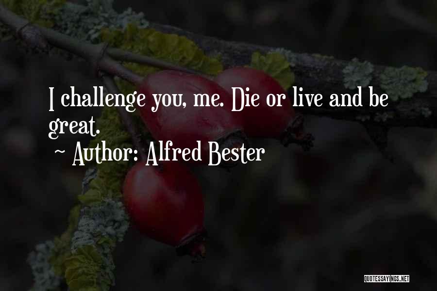 Alfred Bester Quotes: I Challenge You, Me. Die Or Live And Be Great.