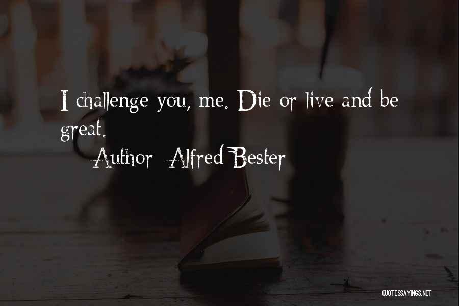 Alfred Bester Quotes: I Challenge You, Me. Die Or Live And Be Great.