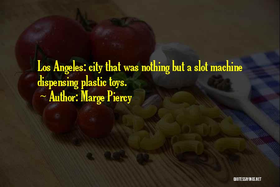 Marge Piercy Quotes: Los Angeles: City That Was Nothing But A Slot Machine Dispensing Plastic Toys.
