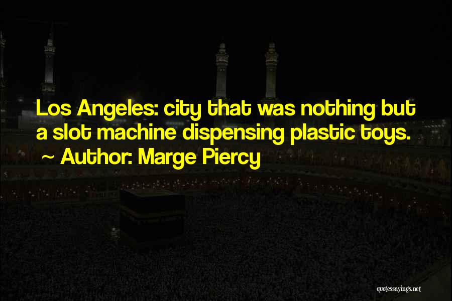 Marge Piercy Quotes: Los Angeles: City That Was Nothing But A Slot Machine Dispensing Plastic Toys.