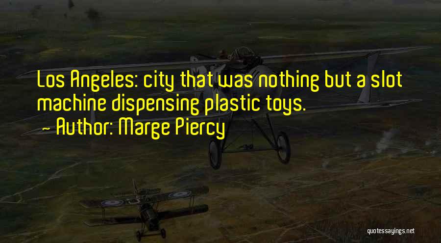 Marge Piercy Quotes: Los Angeles: City That Was Nothing But A Slot Machine Dispensing Plastic Toys.