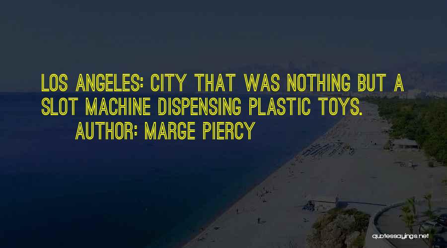 Marge Piercy Quotes: Los Angeles: City That Was Nothing But A Slot Machine Dispensing Plastic Toys.