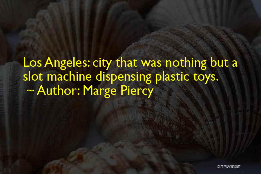 Marge Piercy Quotes: Los Angeles: City That Was Nothing But A Slot Machine Dispensing Plastic Toys.