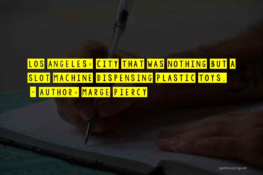 Marge Piercy Quotes: Los Angeles: City That Was Nothing But A Slot Machine Dispensing Plastic Toys.