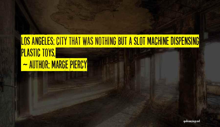 Marge Piercy Quotes: Los Angeles: City That Was Nothing But A Slot Machine Dispensing Plastic Toys.