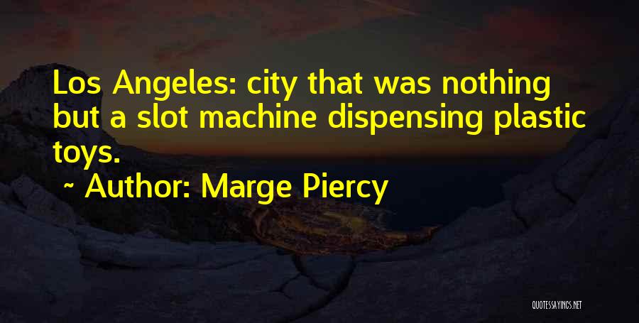 Marge Piercy Quotes: Los Angeles: City That Was Nothing But A Slot Machine Dispensing Plastic Toys.