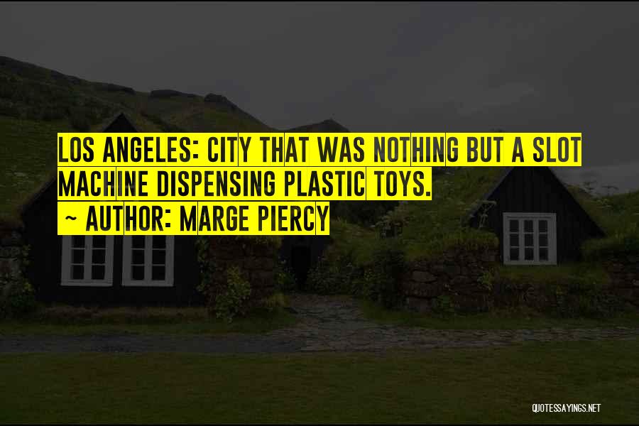 Marge Piercy Quotes: Los Angeles: City That Was Nothing But A Slot Machine Dispensing Plastic Toys.
