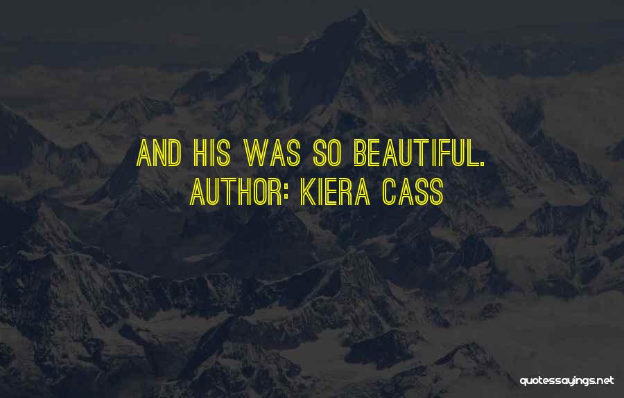 Kiera Cass Quotes: And His Was So Beautiful.