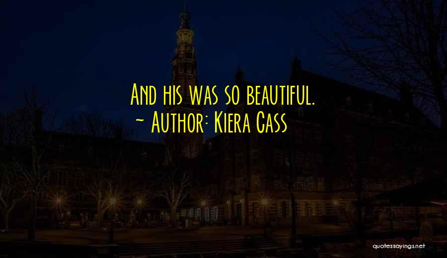 Kiera Cass Quotes: And His Was So Beautiful.