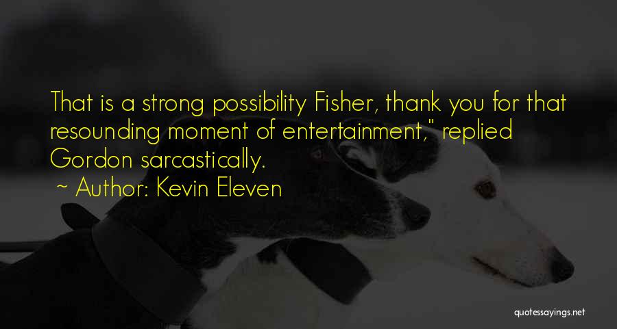 Kevin Eleven Quotes: That Is A Strong Possibility Fisher, Thank You For That Resounding Moment Of Entertainment, Replied Gordon Sarcastically.