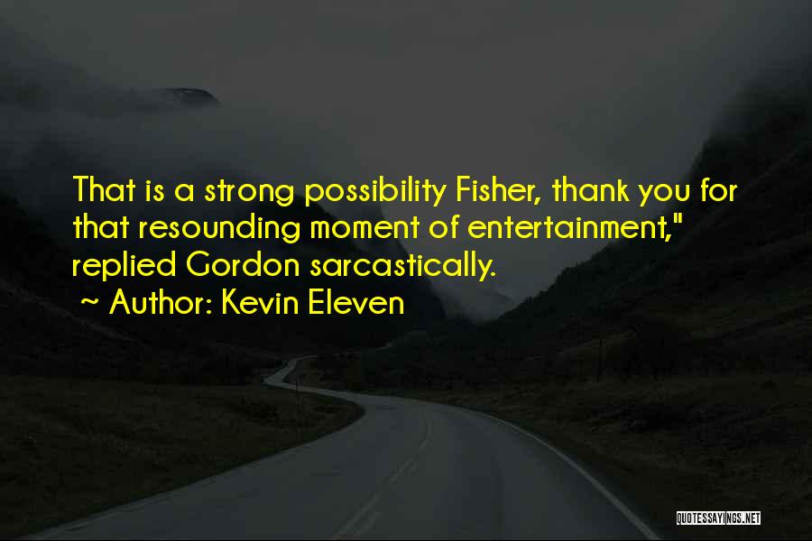 Kevin Eleven Quotes: That Is A Strong Possibility Fisher, Thank You For That Resounding Moment Of Entertainment, Replied Gordon Sarcastically.