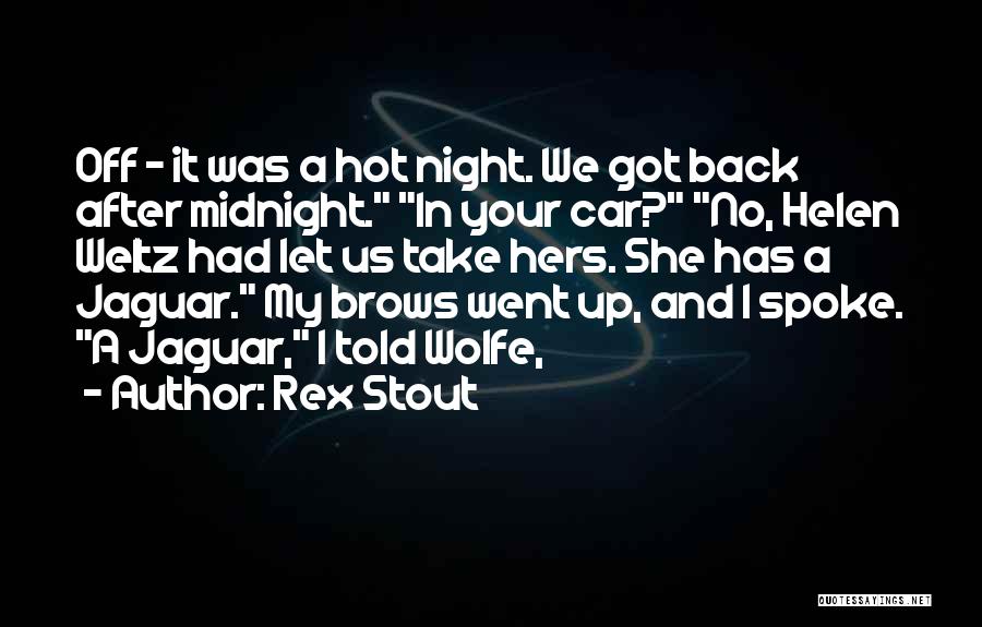 Rex Stout Quotes: Off - It Was A Hot Night. We Got Back After Midnight. In Your Car? No, Helen Weltz Had Let