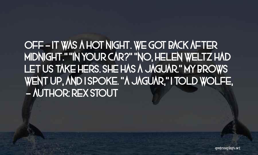 Rex Stout Quotes: Off - It Was A Hot Night. We Got Back After Midnight. In Your Car? No, Helen Weltz Had Let