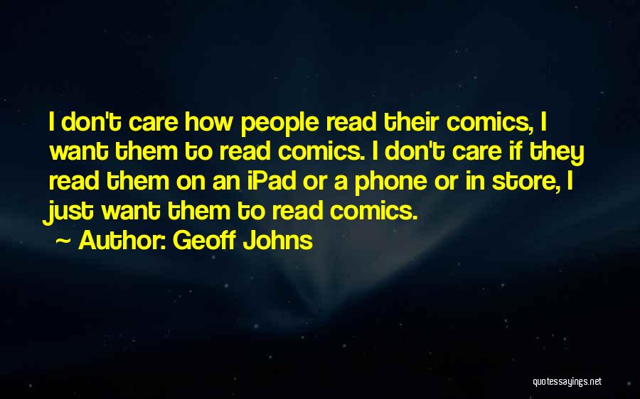 Geoff Johns Quotes: I Don't Care How People Read Their Comics, I Want Them To Read Comics. I Don't Care If They Read