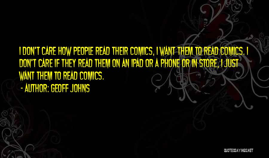 Geoff Johns Quotes: I Don't Care How People Read Their Comics, I Want Them To Read Comics. I Don't Care If They Read