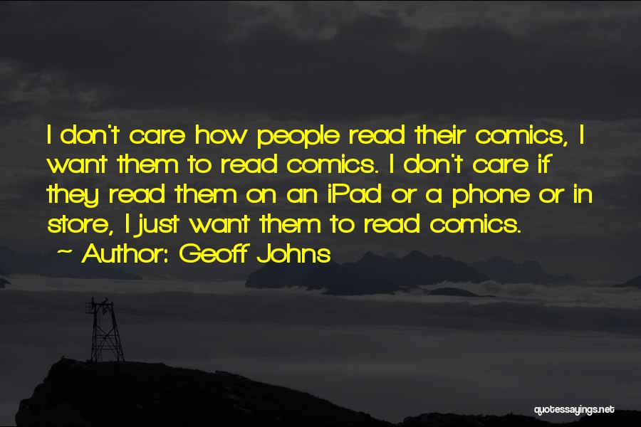 Geoff Johns Quotes: I Don't Care How People Read Their Comics, I Want Them To Read Comics. I Don't Care If They Read
