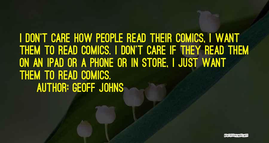 Geoff Johns Quotes: I Don't Care How People Read Their Comics, I Want Them To Read Comics. I Don't Care If They Read