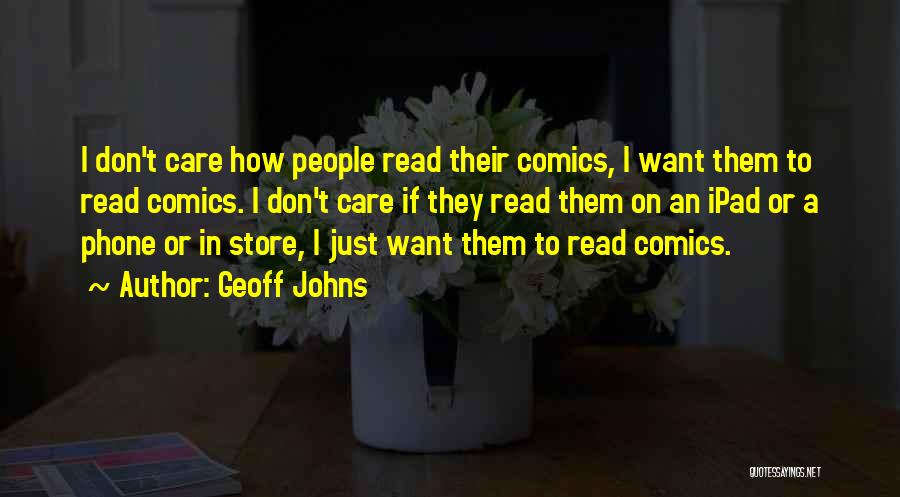 Geoff Johns Quotes: I Don't Care How People Read Their Comics, I Want Them To Read Comics. I Don't Care If They Read