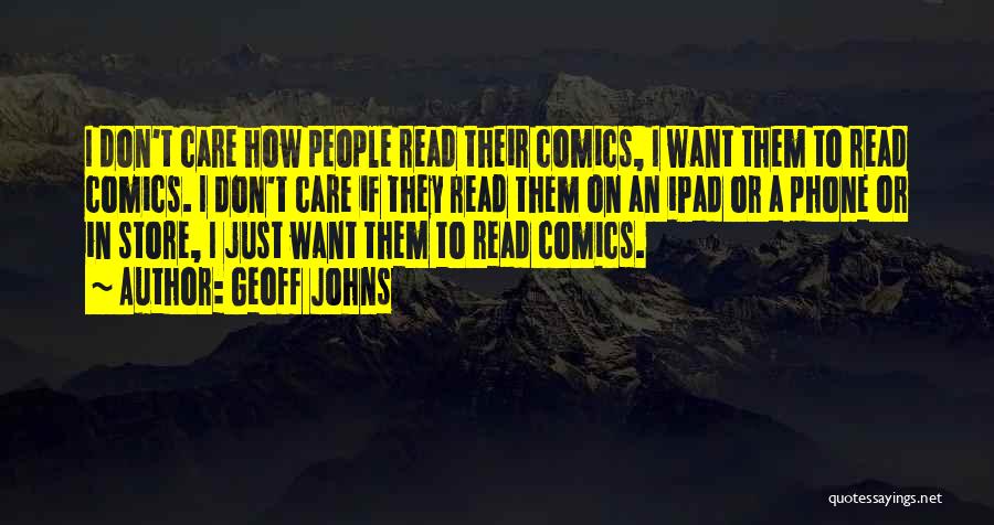 Geoff Johns Quotes: I Don't Care How People Read Their Comics, I Want Them To Read Comics. I Don't Care If They Read