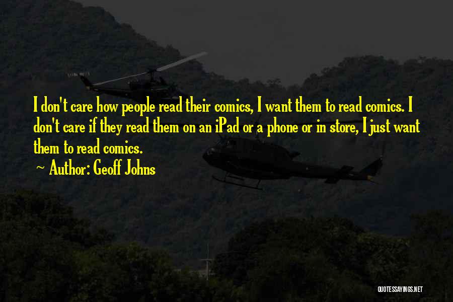 Geoff Johns Quotes: I Don't Care How People Read Their Comics, I Want Them To Read Comics. I Don't Care If They Read