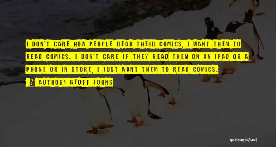 Geoff Johns Quotes: I Don't Care How People Read Their Comics, I Want Them To Read Comics. I Don't Care If They Read
