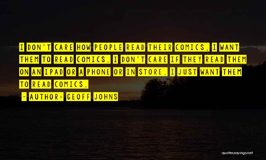 Geoff Johns Quotes: I Don't Care How People Read Their Comics, I Want Them To Read Comics. I Don't Care If They Read