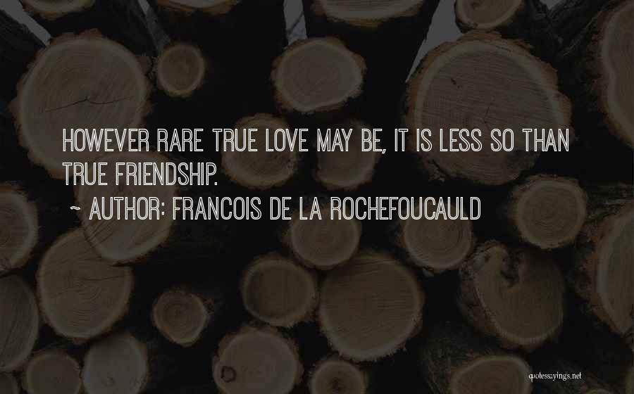 Francois De La Rochefoucauld Quotes: However Rare True Love May Be, It Is Less So Than True Friendship.