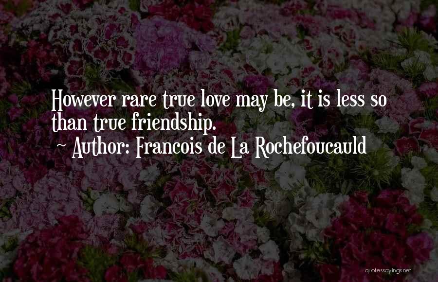 Francois De La Rochefoucauld Quotes: However Rare True Love May Be, It Is Less So Than True Friendship.