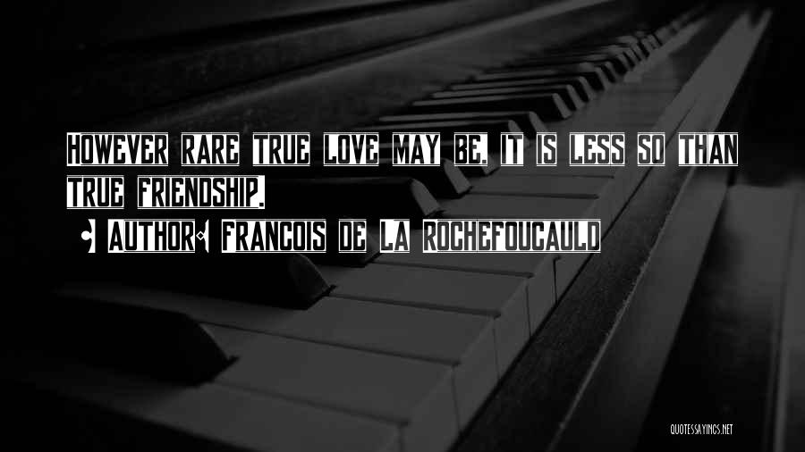 Francois De La Rochefoucauld Quotes: However Rare True Love May Be, It Is Less So Than True Friendship.