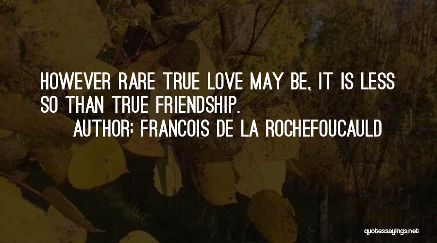 Francois De La Rochefoucauld Quotes: However Rare True Love May Be, It Is Less So Than True Friendship.