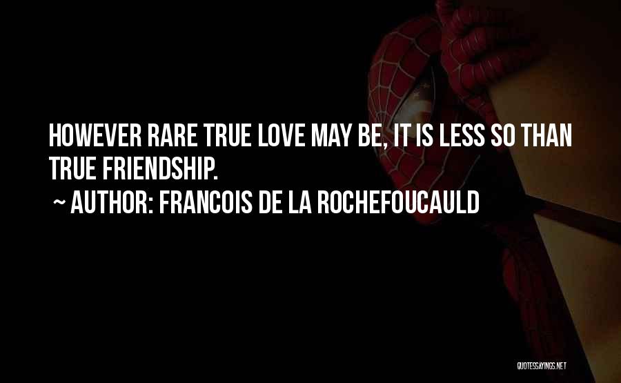 Francois De La Rochefoucauld Quotes: However Rare True Love May Be, It Is Less So Than True Friendship.