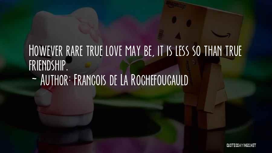 Francois De La Rochefoucauld Quotes: However Rare True Love May Be, It Is Less So Than True Friendship.