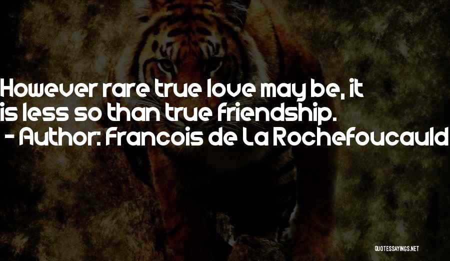 Francois De La Rochefoucauld Quotes: However Rare True Love May Be, It Is Less So Than True Friendship.