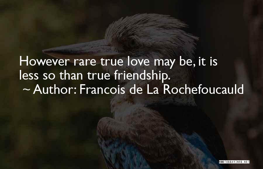 Francois De La Rochefoucauld Quotes: However Rare True Love May Be, It Is Less So Than True Friendship.