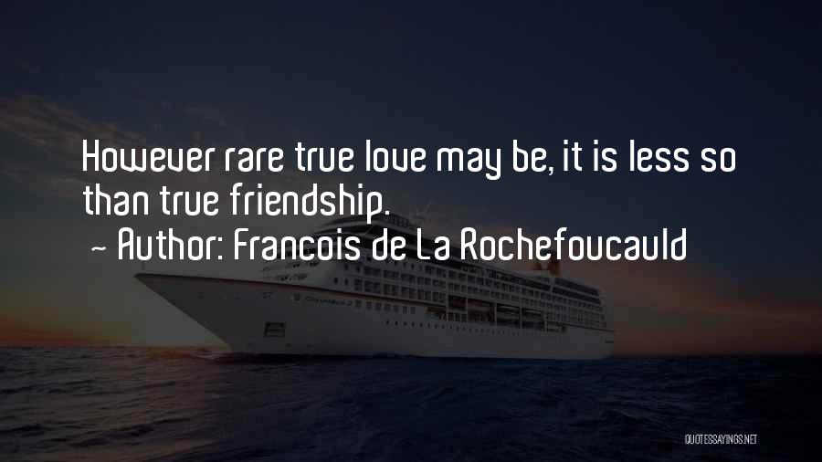 Francois De La Rochefoucauld Quotes: However Rare True Love May Be, It Is Less So Than True Friendship.