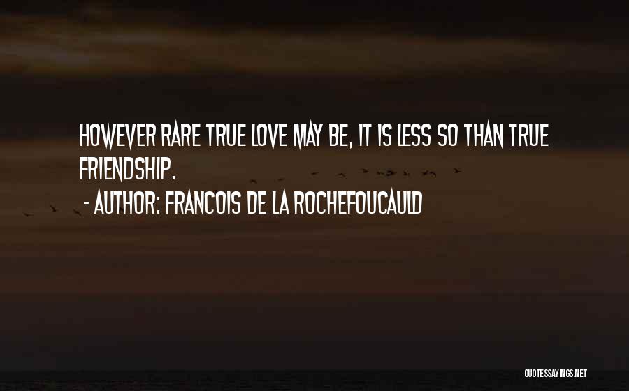 Francois De La Rochefoucauld Quotes: However Rare True Love May Be, It Is Less So Than True Friendship.