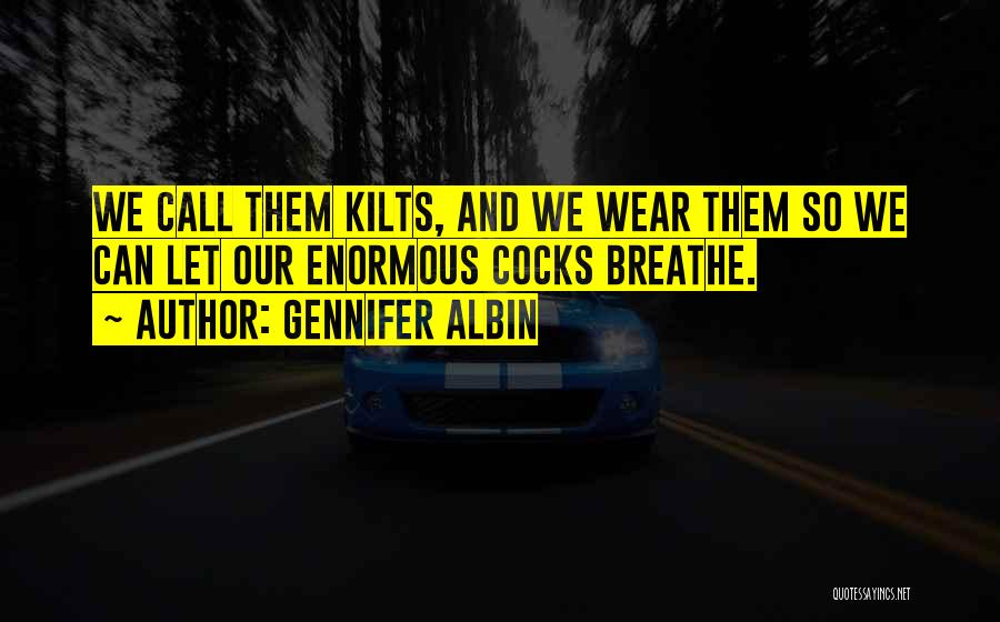Gennifer Albin Quotes: We Call Them Kilts, And We Wear Them So We Can Let Our Enormous Cocks Breathe.