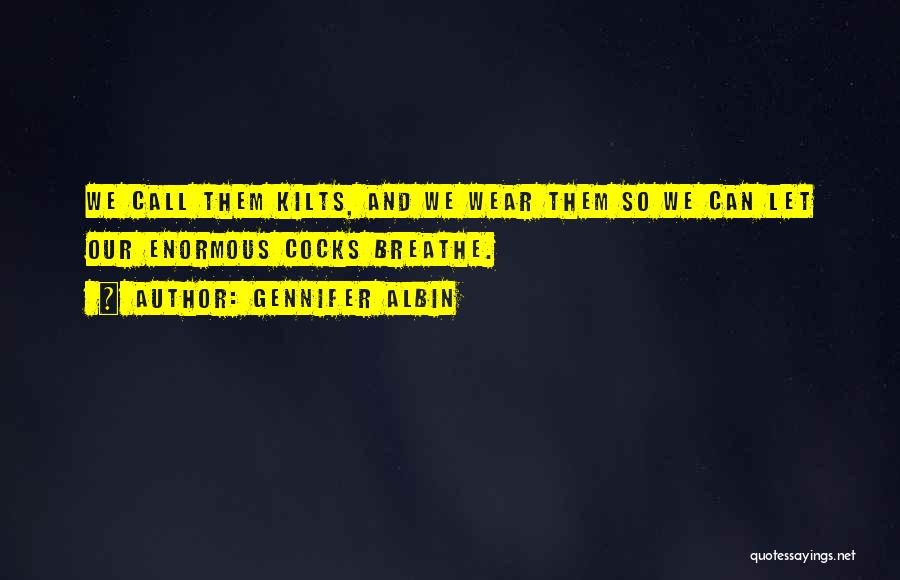 Gennifer Albin Quotes: We Call Them Kilts, And We Wear Them So We Can Let Our Enormous Cocks Breathe.