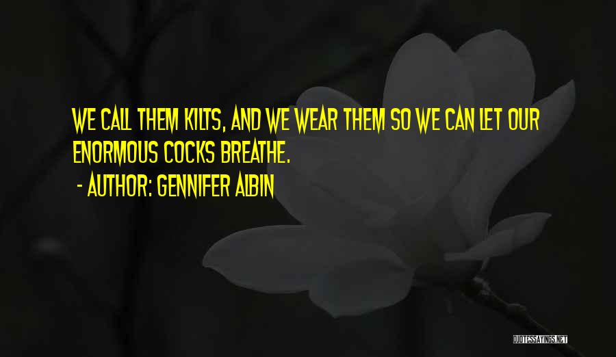 Gennifer Albin Quotes: We Call Them Kilts, And We Wear Them So We Can Let Our Enormous Cocks Breathe.