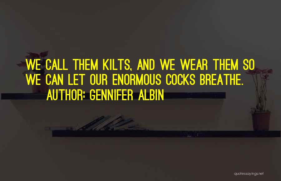 Gennifer Albin Quotes: We Call Them Kilts, And We Wear Them So We Can Let Our Enormous Cocks Breathe.