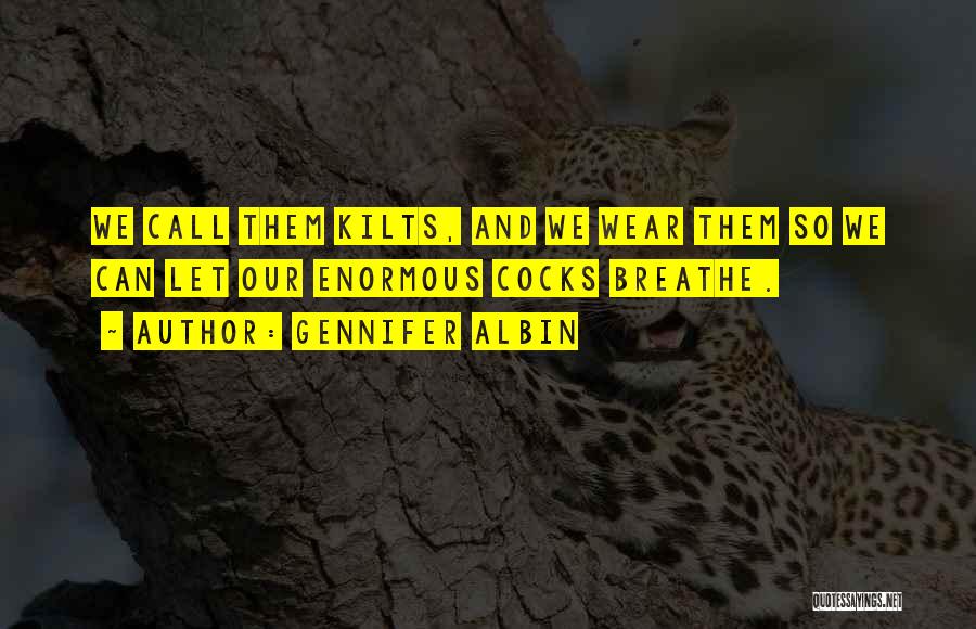 Gennifer Albin Quotes: We Call Them Kilts, And We Wear Them So We Can Let Our Enormous Cocks Breathe.