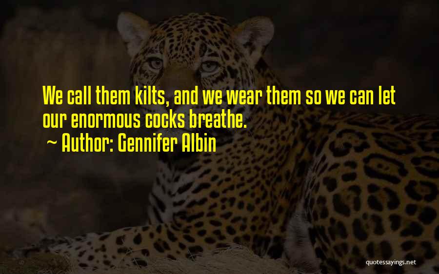 Gennifer Albin Quotes: We Call Them Kilts, And We Wear Them So We Can Let Our Enormous Cocks Breathe.